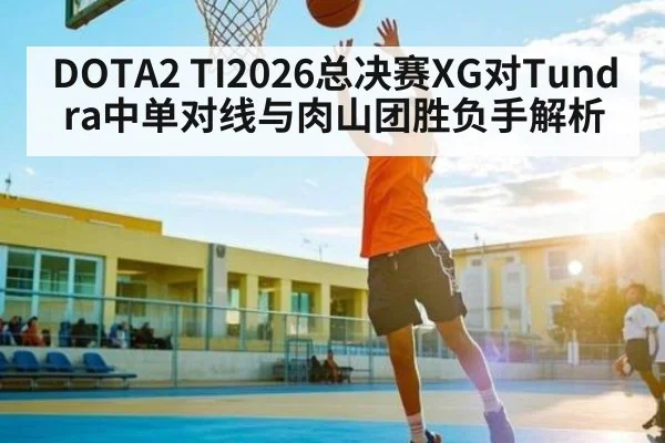 DOTA2 TI2026总决赛XG对Tundra中单对线与肉山团胜负手解析