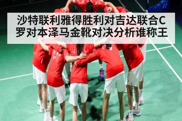 沙特联利雅得胜利对吉达联合C罗对本泽马金靴对决分析谁称王