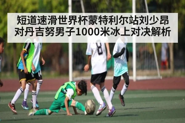 短道速滑世界杯蒙特利尔站刘少昂对丹吉努男子1000米冰上对决解析